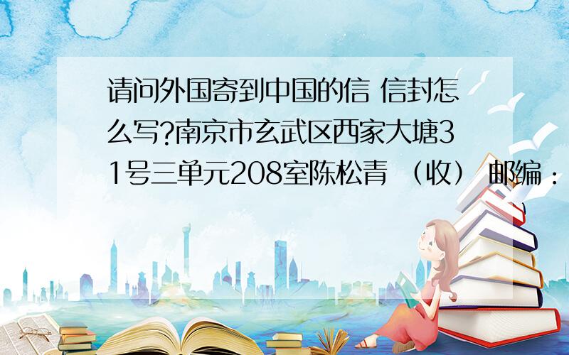 请问外国寄到中国的信 信封怎么写?南京市玄武区西家大塘31号三单元208室陈松青 （收） 邮编：210008