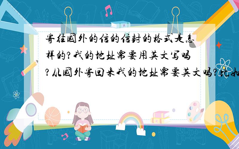 寄往国外的信的信封的格式是怎样的?我的地址需要用英文写吗?从国外寄回来我的地址需要英文吗?比如我的地址是中国四川省内江市资中县迎宾路47-59用英语怎样翻译啊?（实在没积分了,就当