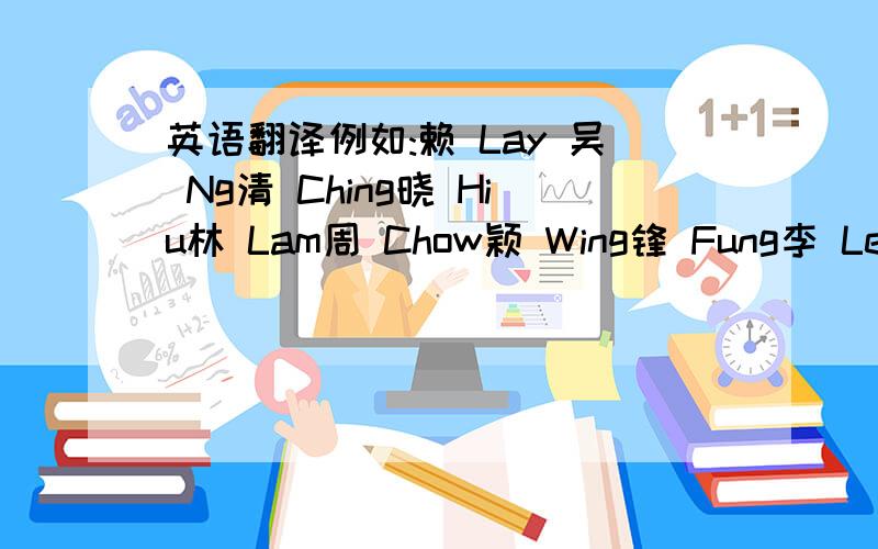 英语翻译例如:赖 Lay 吴 Ng清 Ching晓 Hiu林 Lam周 Chow颖 Wing锋 Fung李 Lee彩 choi例如