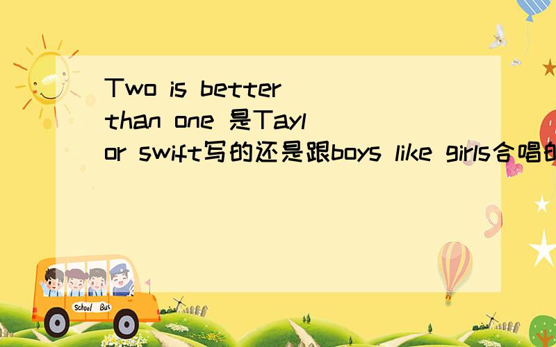 Two is better than one 是Taylor swift写的还是跟boys like girls合唱的?我在那个歌的MV里面没有看到泰勒啊,而且也没太听到她的声音……谁能解答我的疑惑啊……