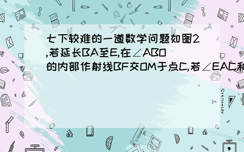 七下较难的一道数学问题如图2,若延长BA至E,在∠ABO的内部作射线BF交OM于点C,若∠EAC和∠FCA,∠ABC的平分线相交于点G,过点G,作BE的垂线,垂足为H,判断∠AGH和∠BGC的大小关系?请写出你的结论并说