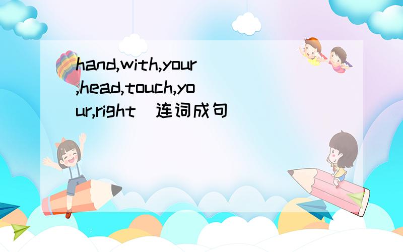 hand,with,your,head,touch,your,right（连词成句）