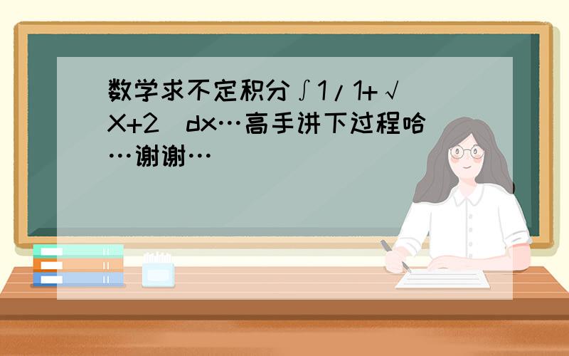 数学求不定积分∫1/1+√(X+2)dx…高手讲下过程哈…谢谢…