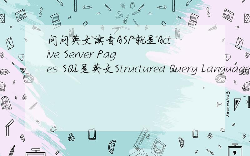 问问英文读音ASP就是Active Server Pages SQL是英文Structured Query LanguageADO是Active Data Object这些单词的 读音 （音标也可以 拼音发音也可以） 和 单词的意思?（不用介绍这个技术）我是问 全称的单词