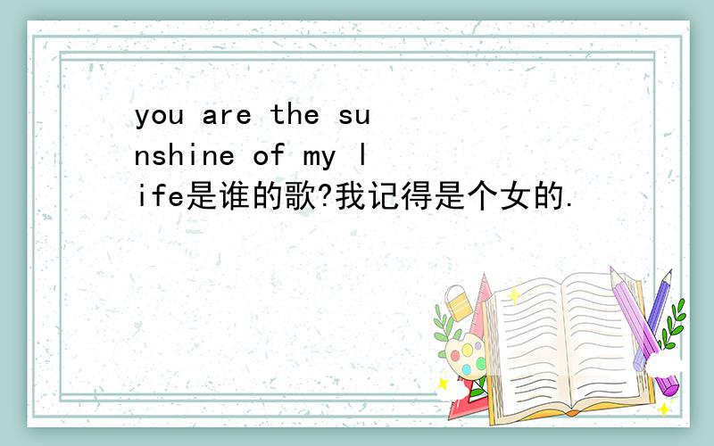 you are the sunshine of my life是谁的歌?我记得是个女的.