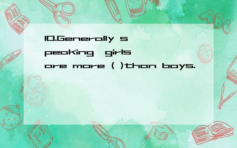 10.Generally speaking,girls are more ( )than boys.