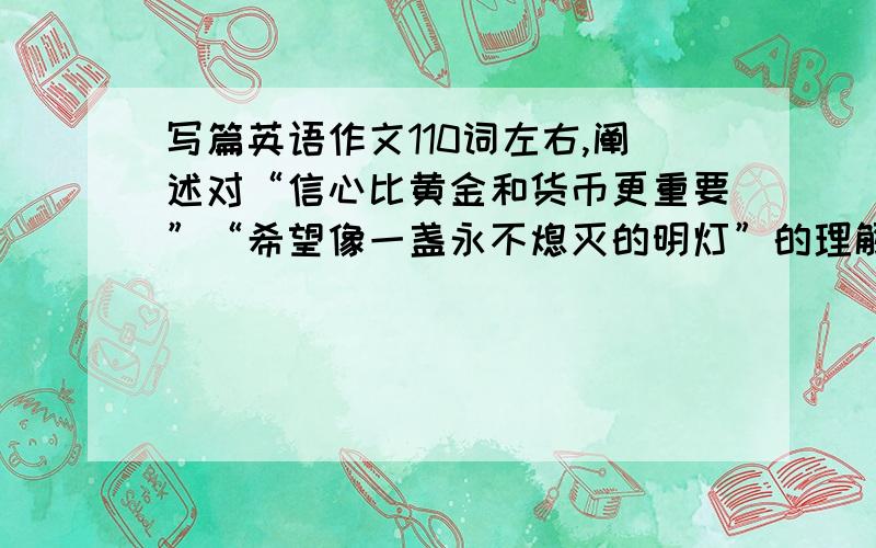 写篇英语作文110词左右,阐述对“信心比黄金和货币更重要”“希望像一盏永不熄灭的明灯”的理解…发出号召,鼓励人们要有信心、满怀希望