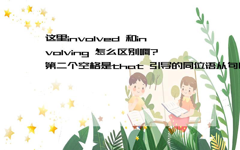 这里involved 和involving 怎么区别啊?第二个空格是that 引导的同位语从句吗?There is a new problem ______ in the growth of private cars ____ road conditions need to be improved.A involving ; that B involved; that Cinvolving ; which