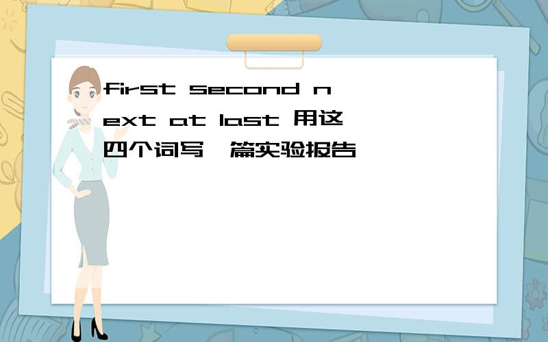 first second next at last 用这四个词写一篇实验报告