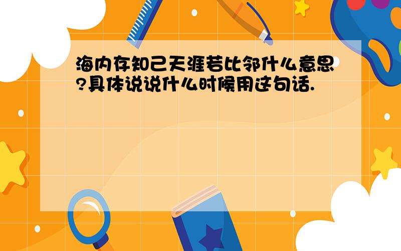 海内存知己天涯若比邻什么意思?具体说说什么时候用这句话.