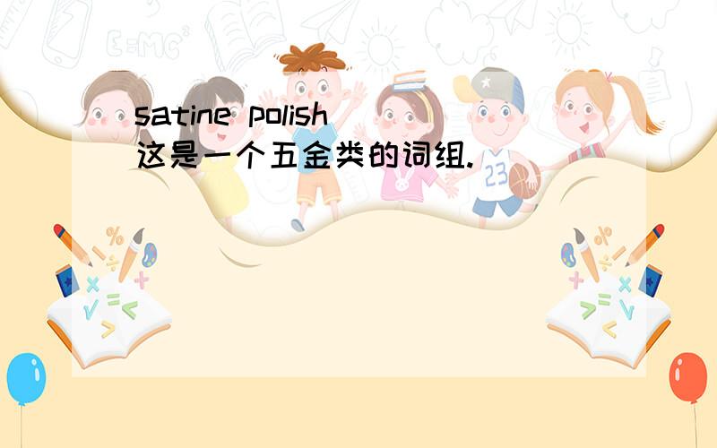 satine polish 这是一个五金类的词组.