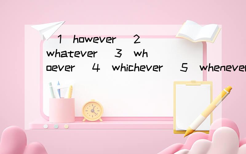 (1)however (2)whatever (3)whoever (4)whichever (5)whenever (6)wherever 这几个英文标准翻译!