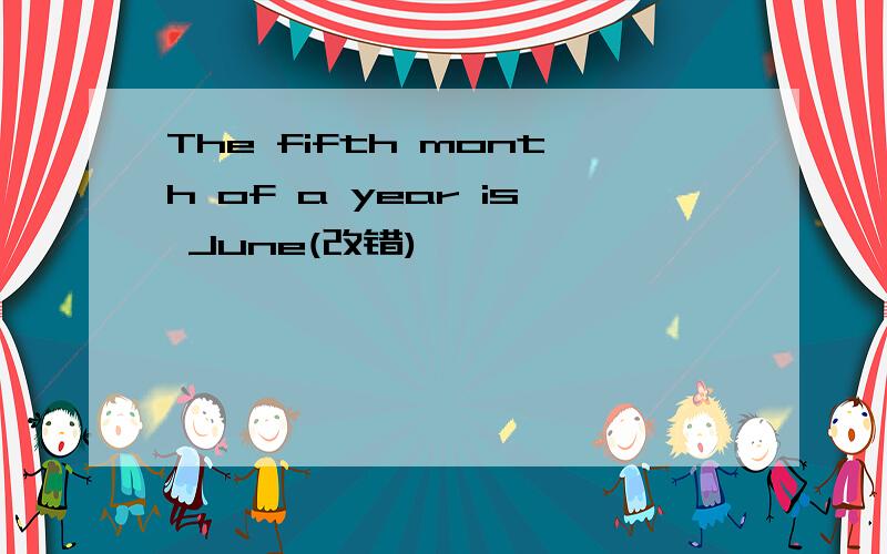 The fifth month of a year is June(改错)