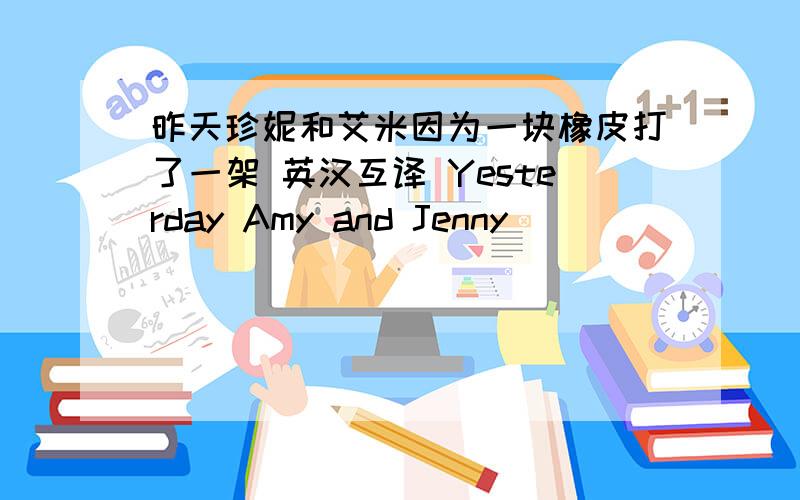 昨天珍妮和艾米因为一块橡皮打了一架 英汉互译 Yesterday Amy and Jenny ____ ____ ____ ____ because ofan eraser.