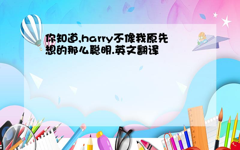 你知道,harry不像我原先想的那么聪明.英文翻译