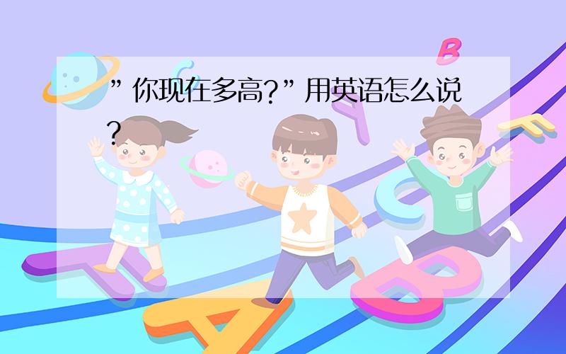 ”你现在多高?”用英语怎么说?