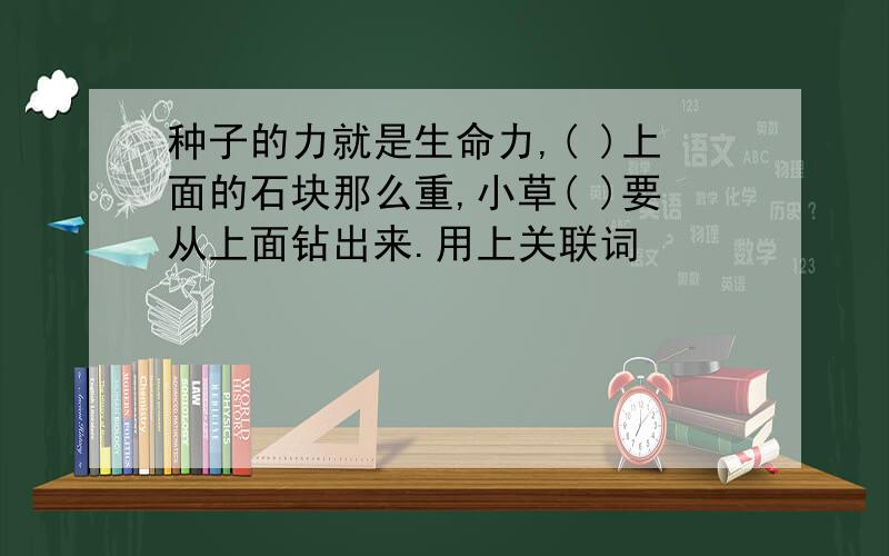 种子的力就是生命力,( )上面的石块那么重,小草( )要从上面钻出来.用上关联词