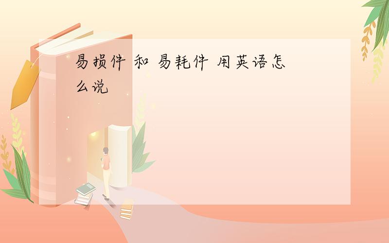 易损件 和 易耗件 用英语怎么说