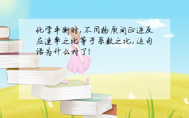 化学平衡时,不同物质间正逆反应速率之比等于系数之比,这句话为什么对了?