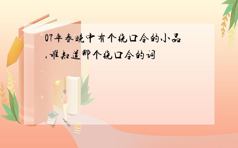 07年春晚中有个绕口令的小品,谁知道那个绕口令的词