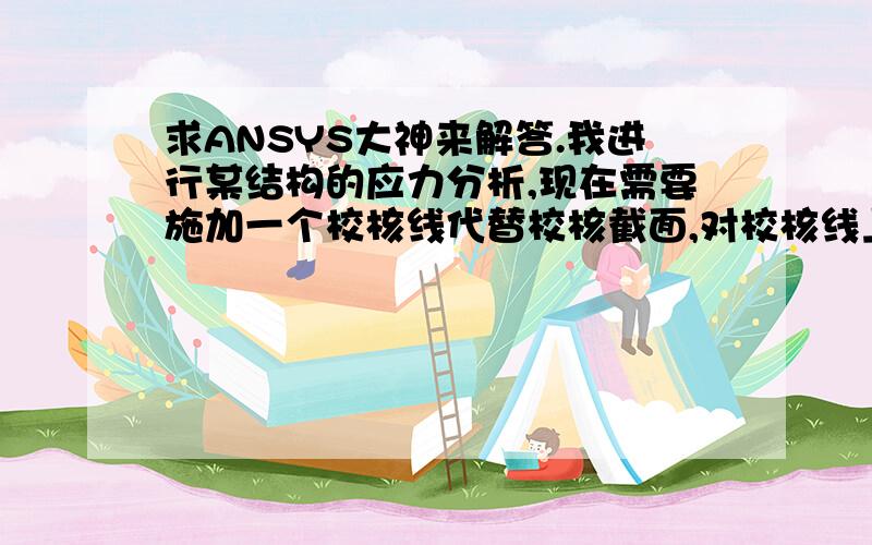 求ANSYS大神来解答.我进行某结构的应力分析,现在需要施加一个校核线代替校核截面,对校核线上的应力分布做等效线性化处理,分解出薄膜应力、弯曲应力.我该怎么操作啊?