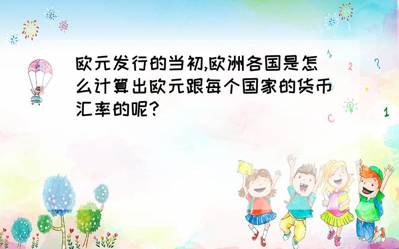 欧元发行的当初,欧洲各国是怎么计算出欧元跟每个国家的货币汇率的呢?