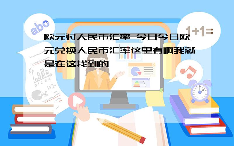 欧元对人民币汇率 今日今日欧元兑换人民币汇率这里有啊我就是在这找到的