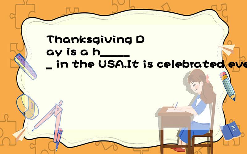 Thanksgiving Day is a h______ in the USA.It is celebrated every year o_____ the fourth Thursdayof November.U______,family members and friends get together for a turkey dinner in the e______.People sometimes d_______ their cars to places far away from