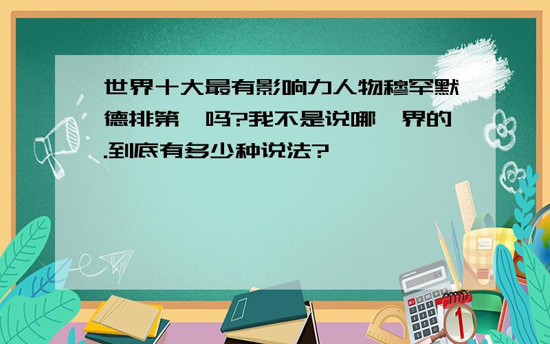 世界十大最有影响力人物穆罕默德排第一吗?我不是说哪一界的.到底有多少种说法?