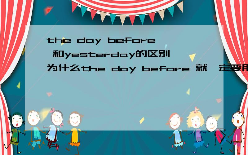 the day before 和yesterday的区别为什么the day before 就一定要用完成时