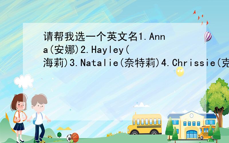 请帮我选一个英文名1.Anna(安娜)2.Hayley(海莉)3.Natalie(奈特莉)4.Chrissie(克里希斯)帮我选一个吧~