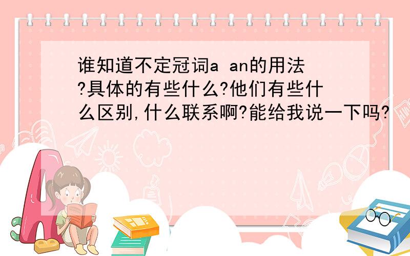 谁知道不定冠词a an的用法?具体的有些什么?他们有些什么区别,什么联系啊?能给我说一下吗?