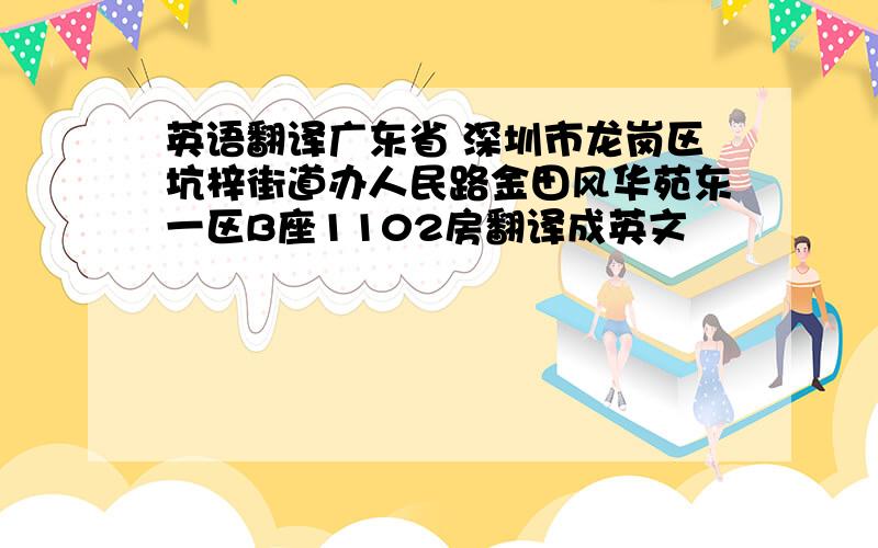 英语翻译广东省 深圳市龙岗区坑梓街道办人民路金田风华苑东一区B座1102房翻译成英文