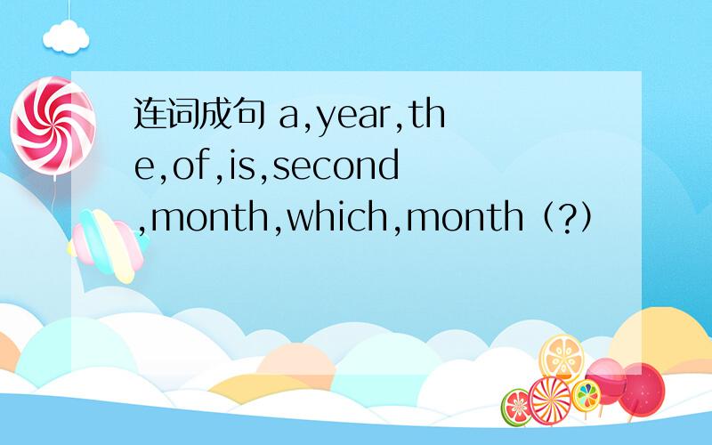 连词成句 a,year,the,of,is,second,month,which,month（?）