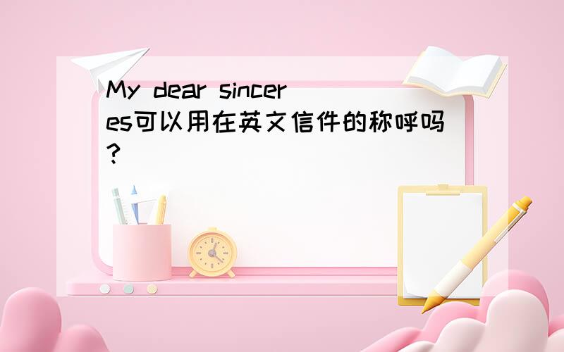 My dear sinceres可以用在英文信件的称呼吗?