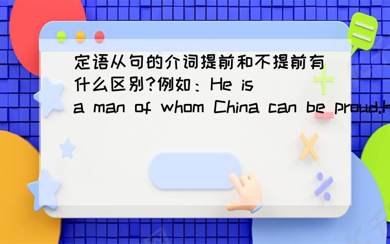 定语从句的介词提前和不提前有什么区别?例如：He is a man of whom China can be proud.He is a man who(m) China can be proud of.