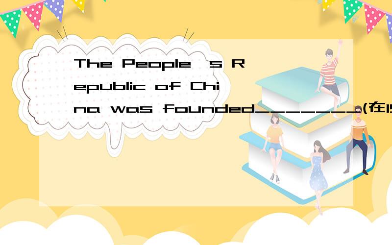 The People's Republic of China was founded_______(在1949年10月1日）