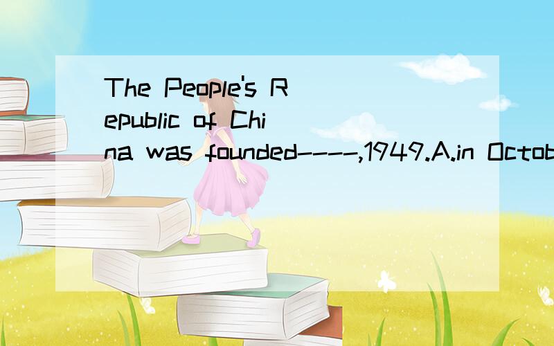 The People's Republic of China was founded----,1949.A.in October B.on October 1st C.in October 1st D.October1