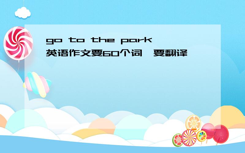 go to the park英语作文要60个词,要翻译