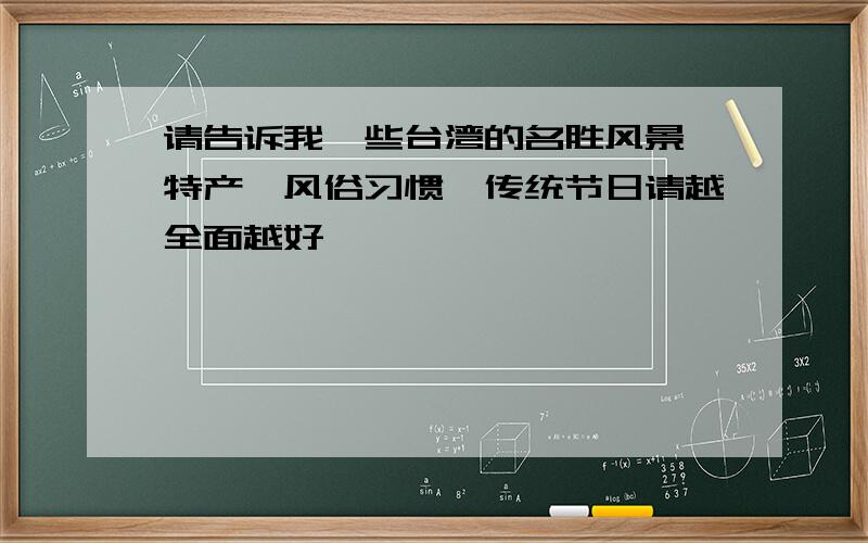 请告诉我一些台湾的名胜风景,特产,风俗习惯,传统节日请越全面越好,