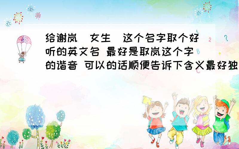 给谢岚（女生）这个名字取个好听的英文名 最好是取岚这个字的谐音 可以的话顺便告诉下含义最好独特点 不要太普通了 简短一点,) 一定要好听又顺耳的哦