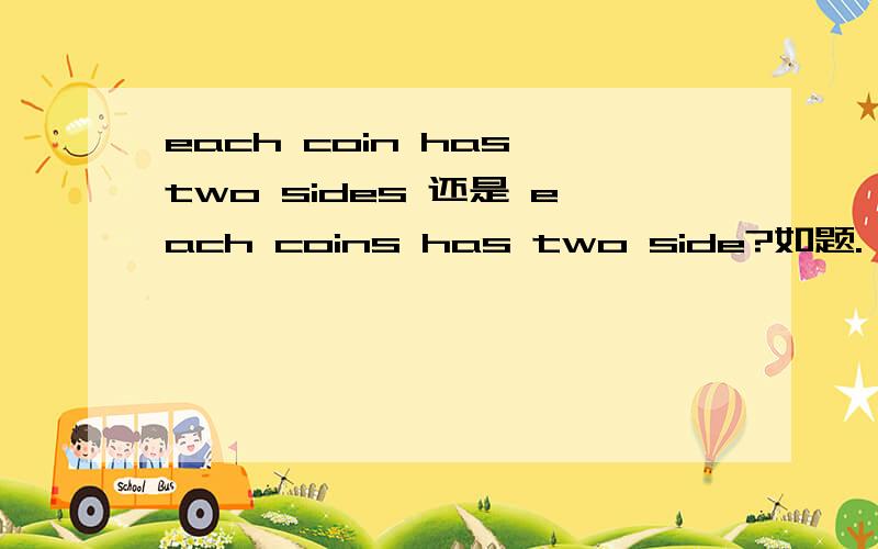 each coin has two sides 还是 each coins has two side?如题.