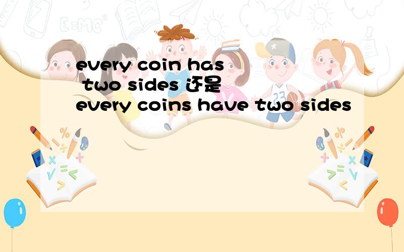 every coin has two sides 还是 every coins have two sides