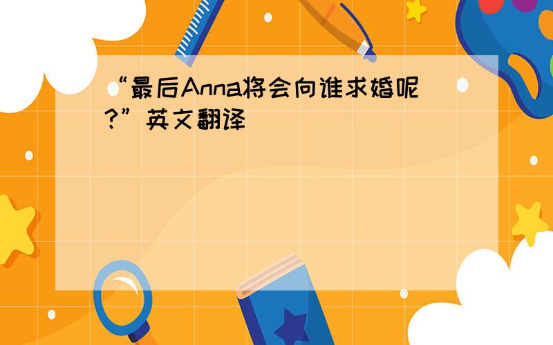 “最后Anna将会向谁求婚呢?”英文翻译