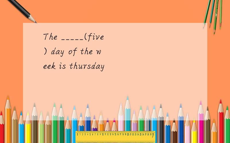 The _____(five) day of the week is thursday