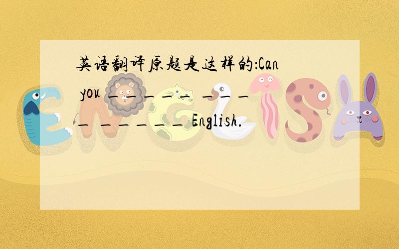 英语翻译原题是这样的：Can you _____ ____ _____ English.