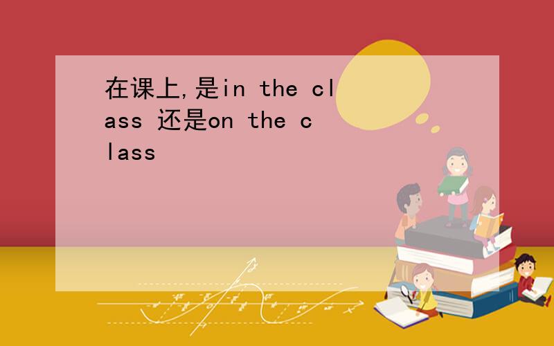 在课上,是in the class 还是on the class