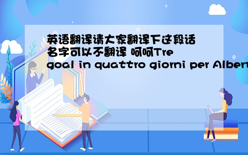 英语翻译请大家翻译下这段话 名字可以不翻译 呵呵Tre goal in quattro giorni per Alberto Gilardino,e dopo le reti allo Slavia e alla Juventus,per il centravanti della Fiorentina prosegue la striscia positiva:“In realtà sono molto