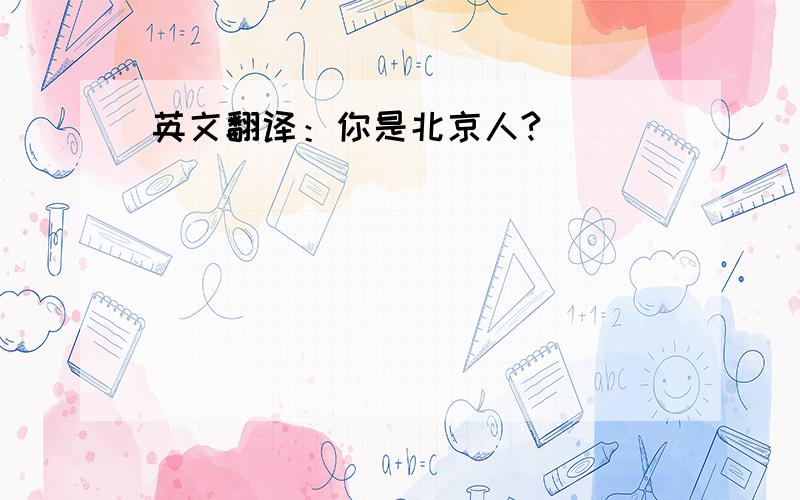 英文翻译：你是北京人?