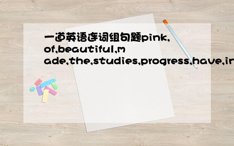 一道英语连词组句题pink,of,beautiful,made,the,studies,progress,have,in,elieves,great,her,students,their,in,teacher,all(.)